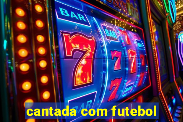 cantada com futebol